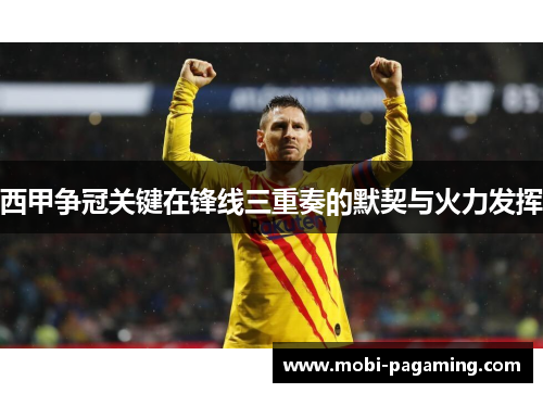 西甲争冠关键在锋线三重奏的默契与火力发挥