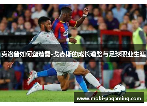 克洛普如何塑造喬-戈麥斯的成长道路与足球职业生涯