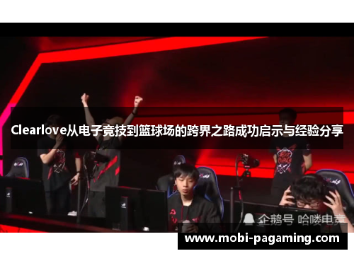 Clearlove从电子竞技到篮球场的跨界之路成功启示与经验分享