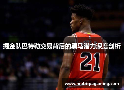掘金队巴特勒交易背后的黑马潜力深度剖析