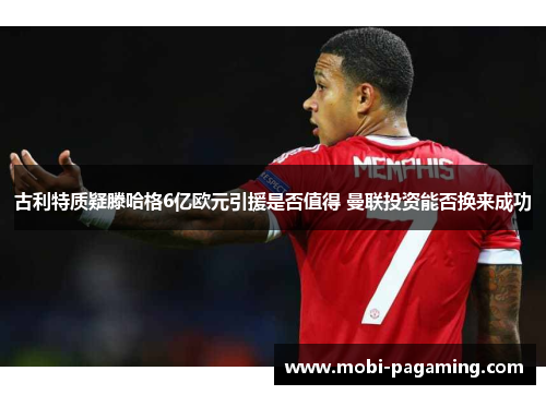 古利特质疑滕哈格6亿欧元引援是否值得 曼联投资能否换来成功