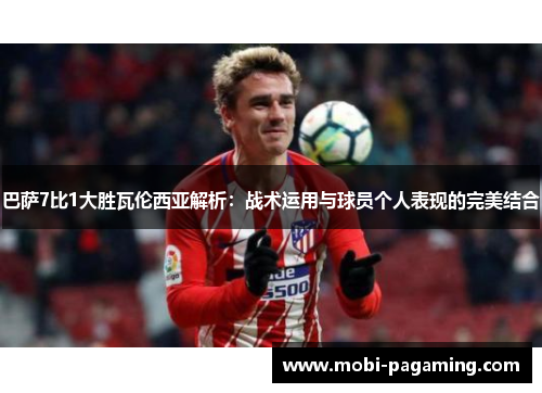 巴萨7比1大胜瓦伦西亚解析：战术运用与球员个人表现的完美结合