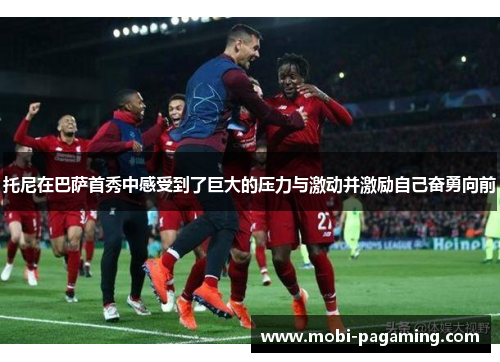 托尼在巴萨首秀中感受到了巨大的压力与激动并激励自己奋勇向前