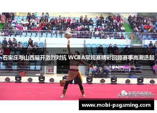 石家庄与山西展开激烈对抗 WCBA常规赛精彩回顾赛事高潮迭起