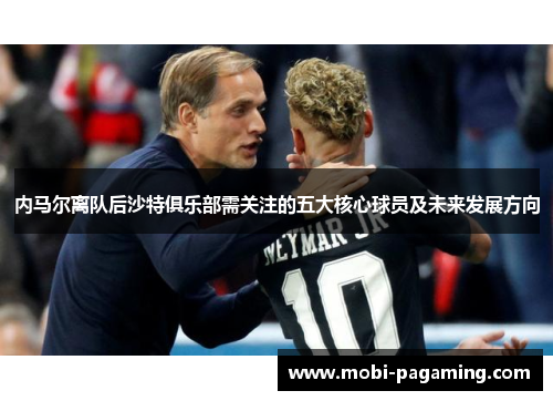 内马尔离队后沙特俱乐部需关注的五大核心球员及未来发展方向
