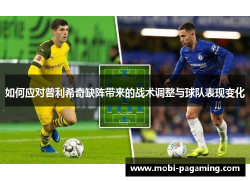 如何应对普利希奇缺阵带来的战术调整与球队表现变化