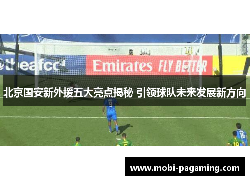 北京国安新外援五大亮点揭秘 引领球队未来发展新方向