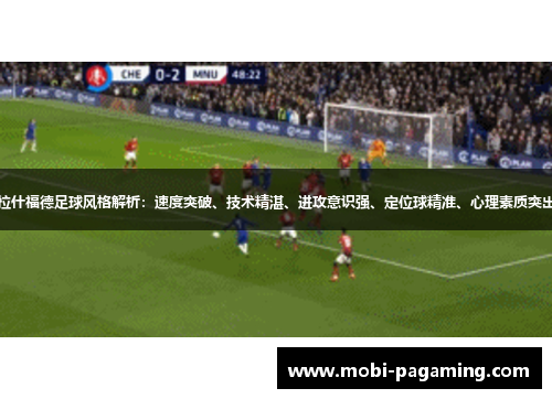 拉什福德足球风格解析：速度突破、技术精湛、进攻意识强、定位球精准、心理素质突出