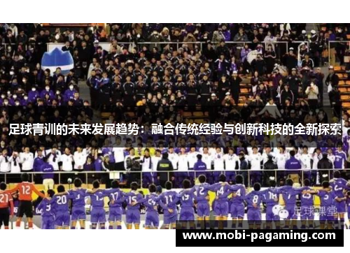 足球青训的未来发展趋势：融合传统经验与创新科技的全新探索