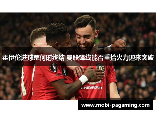 霍伊伦进球荒何时终结 曼联锋线能否重拾火力迎来突破