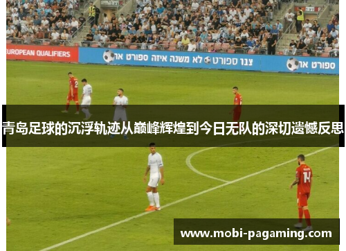青岛足球的沉浮轨迹从巅峰辉煌到今日无队的深切遗憾反思 青岛足球的沉浮轨迹从巅峰辉煌到今日无队的深切遗憾反思