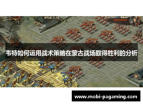 韦特如何运用战术策略在蒙古战场取得胜利的分析 韦特如何运用战术策略在蒙古战场取得胜利的分析