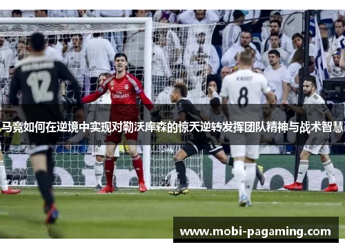 马竞如何在逆境中实现对勒沃库森的惊天逆转发挥团队精神与战术智慧 马竞如何在逆境中实现对勒沃库森的惊天逆转发挥团队精神与战术智慧