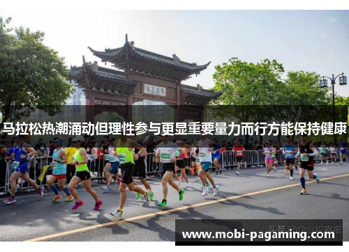 马拉松热潮涌动但理性参与更显重要量力而行方能保持健康 马拉松热潮涌动但理性参与更显重要量力而行方能保持健康