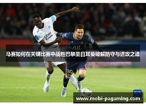马赛如何在关键比赛中战胜巴黎圣日耳曼破解防守与进攻之道 马赛如何在关键比赛中战胜巴黎圣日耳曼破解防守与进攻之道