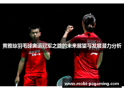 黄雅琼羽毛球奥运冠军之路的未来展望与发展潜力分析 黄雅琼羽毛球奥运冠军之路的未来展望与发展潜力分析