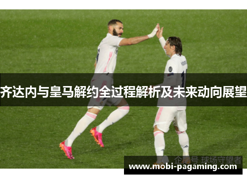 齐达内与皇马解约全过程解析及未来动向展望 齐达内与皇马解约全过程解析及未来动向展望