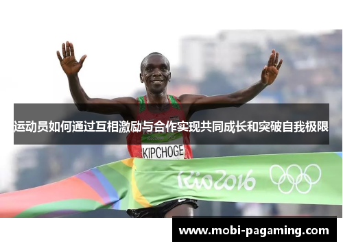 运动员如何通过互相激励与合作实现共同成长和突破自我极限 运动员如何通过互相激励与合作实现共同成长和突破自我极限