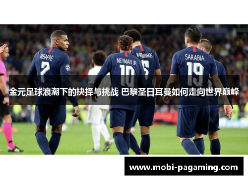 金元足球浪潮下的抉择与挑战 巴黎圣日耳曼如何走向世界巅峰 金元足球浪潮下的抉择与挑战 巴黎圣日耳曼如何走向世界巅峰