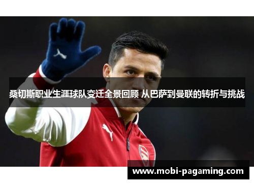 桑切斯职业生涯球队变迁全景回顾 从巴萨到曼联的转折与挑战 桑切斯职业生涯球队变迁全景回顾 从巴萨到曼联的转折与挑战