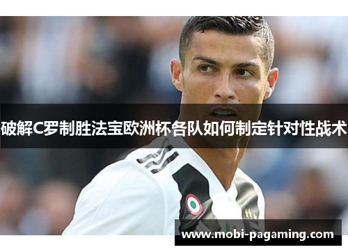 破解C罗制胜法宝欧洲杯各队如何制定针对性战术 破解C罗制胜法宝欧洲杯各队如何制定针对性战术