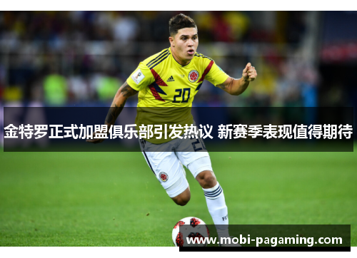 金特罗正式加盟俱乐部引发热议 新赛季表现值得期待 金特罗正式加盟俱乐部引发热议 新赛季表现值得期待