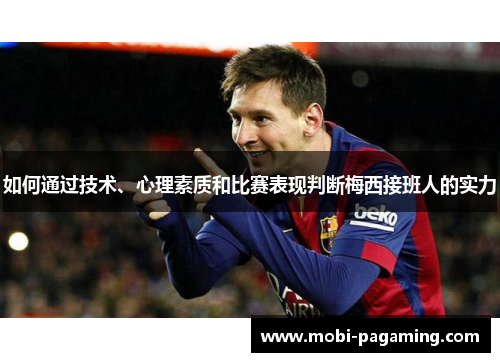 如何通过技术、心理素质和比赛表现判断梅西接班人的实力 如何通过技术、心理素质和比赛表现判断梅西接班人的实力