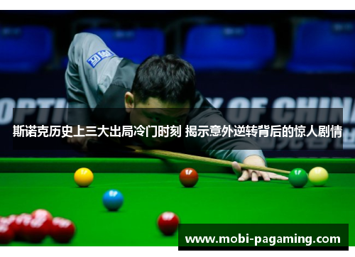 斯诺克历史上三大出局冷门时刻 揭示意外逆转背后的惊人剧情 斯诺克历史上三大出局冷门时刻 揭示意外逆转背后的惊人剧情