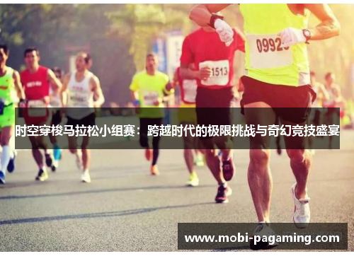 时空穿梭马拉松小组赛:跨越时代的极限挑战与奇幻竞技盛宴 时空穿梭马拉松小组赛:跨越时代的极限挑战与奇幻竞技盛宴
