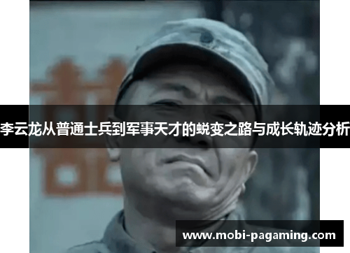 李云龙从普通士兵到军事天才的蜕变之路与成长轨迹分析 李云龙从普通士兵到军事天才的蜕变之路与成长轨迹分析