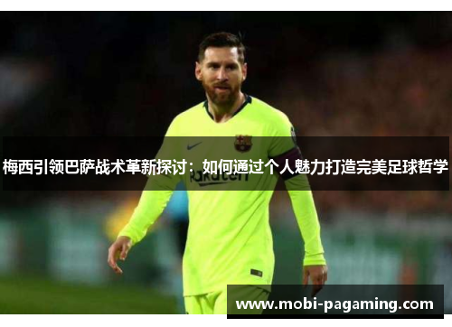 梅西引领巴萨战术革新探讨:如何通过个人魅力打造完美足球哲学 梅西引领巴萨战术革新探讨:如何通过个人魅力打造完美足球哲学