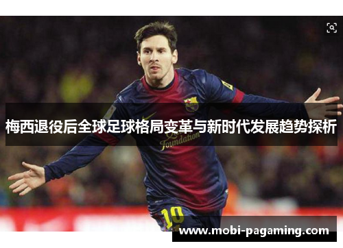 梅西退役后全球足球格局变革与新时代发展趋势探析 梅西退役后全球足球格局变革与新时代发展趋势探析