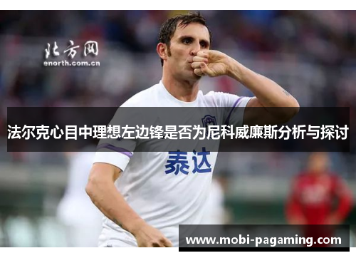 法尔克心目中理想左边锋是否为尼科威廉斯分析与探讨 法尔克心目中理想左边锋是否为尼科威廉斯分析与探讨