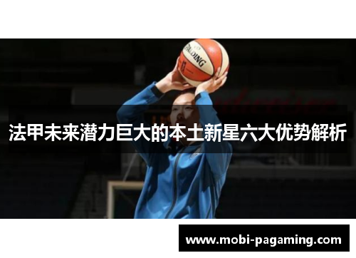 法甲未来潜力巨大的本土新星六大优势解析 法甲未来潜力巨大的本土新星六大优势解析