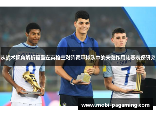 从战术视角解析福登在英格兰对阵德甲球队中的关键作用比赛表现研究 从战术视角解析福登在英格兰对阵德甲球队中的关键作用比赛表现研究