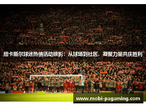 纽卡斯尔球迷热情活动掠影:从球场到社区,凝聚力量共庆胜利 纽卡斯尔球迷热情活动掠影:从球场到社区,凝聚力量共庆胜利