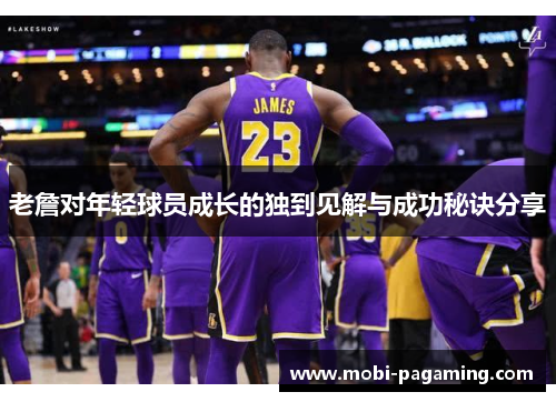 老詹对年轻球员成长的独到见解与成功秘诀分享 老詹对年轻球员成长的独到见解与成功秘诀分享