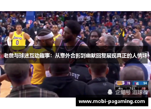 老詹与球迷互动趣事:从意外合影到幽默回复展现真正的人情味 老詹与球迷互动趣事:从意外合影到幽默回复展现真正的人情味