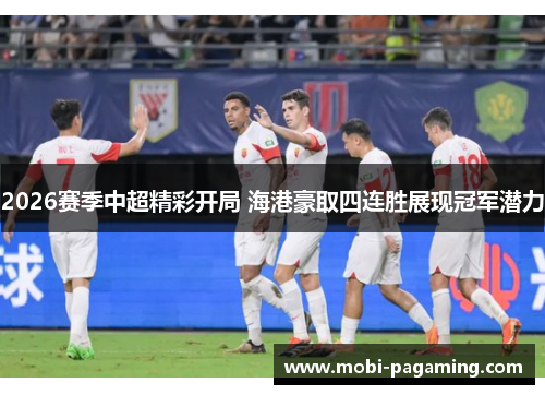 2026赛季中超精彩开局 海港豪取四连胜展现冠军潜力 2026赛季中超精彩开局 海港豪取四连胜展现冠军潜力