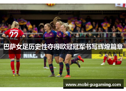 巴萨女足历史性夺得欧冠冠军书写辉煌篇章