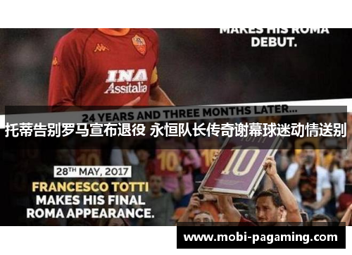 托蒂告别罗马宣布退役 永恒队长传奇谢幕球迷动情送别 托蒂告别罗马宣布退役 永恒队长传奇谢幕球迷动情送别