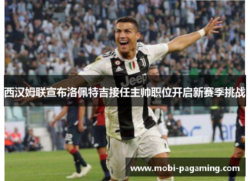 西汉姆联宣布洛佩特吉接任主帅职位开启新赛季挑战 西汉姆联宣布洛佩特吉接任主帅职位开启新赛季挑战