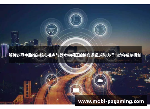 解析欧冠中路推进核心难点与战术空间压缩博弈逻辑球队执行与防守反制机制 解析欧冠中路推进核心难点与战术空间压缩博弈逻辑球队执行与防守反制机制