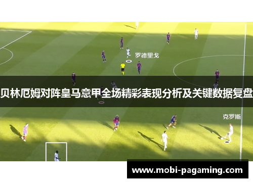 贝林厄姆对阵皇马意甲全场精彩表现分析及关键数据复盘