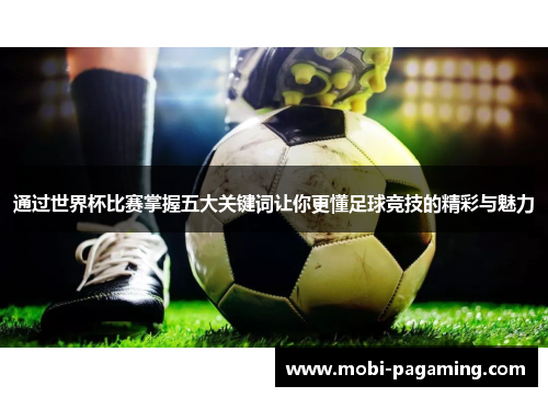 通过世界杯比赛掌握五大关键词让你更懂足球竞技的精彩与魅力