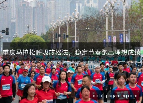 重庆马拉松呼吸放松法,稳定节奏跑出理想成绩 重庆马拉松呼吸放松法,稳定节奏跑出理想成绩
